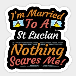 I'm Married To A St Lucian Nothing Scares Me - Gift for St Lucian From St Lucia Americas,Caribbean, Sticker